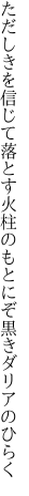 ただしきを信じて落とす火柱の もとにぞ黒きダリアのひらく