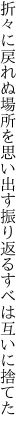 折々に戻れぬ場所を思い出す 振り返るすべは互いに捨てた