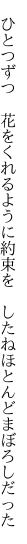  ひとつずつ 花をくれるように約束を  したねほとんどまぼろしだった