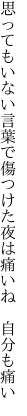 思ってもいない言葉で傷つけた夜は 痛いね　自分も痛い