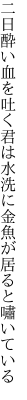 二日酔い血を吐く君は水洗に 金魚が居ると嘯いている