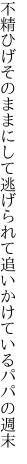 不精ひげそのままにして逃げられて 追いかけているパパの週末