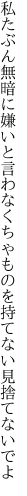 私たぶん無暗に嫌いと言わなくちゃ ものを持てない見捨てないでよ