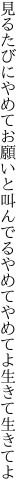 見るたびにやめてお願いと叫んでる やめてやめてよ生きて生きてよ