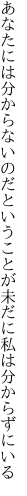 あなたには分からないのだということが 未だに私は分からずにいる