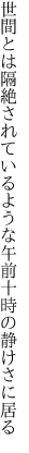 世間とは隔絶されているような 午前十時の静けさに居る