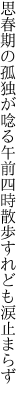 思春期の孤独が唸る午前四時 散歩すれども涙止まらず