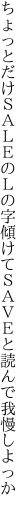 ちょっとだけＳＡＬＥのＬの字傾けて ＳＡＶＥと読んで我慢しよっか