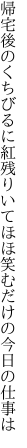 帰宅後のくちびるに紅残りいて ほほ笑むだけの今日の仕事は