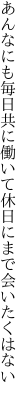 あんなにも毎日共に働いて 休日にまで会いたくはない