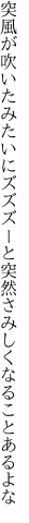 突風が吹いたみたいにズズズーと 突然さみしくなることあるよな