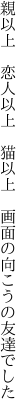 親以上 恋人以上 猫以上  画面の向こうの友達でした