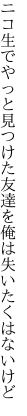 ニコ生でやっと見つけた友達を 俺は失いたくはないけど