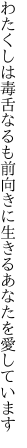 わたくしは毒舌なるも前向きに 生きるあなたを愛しています