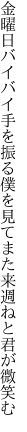 金曜日バイバイ手を振る僕を見て また来週ねと君が微笑む