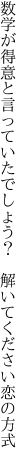 数学が得意と言っていたでしょう？  解いてください恋の方式