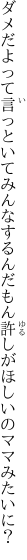 ダメだよって言っといてみんなするんだもん 許しがほしいのママみたいに？