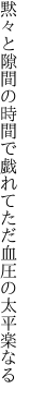 黙々と隙間の時間で戯れて ただ血圧の太平楽なる