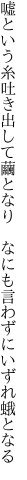 嘘という糸吐き出して繭となり  なにも言わずにいずれ蛾となる