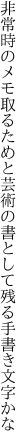 非常時のメモ取るためと芸術の 書として残る手書き文字かな