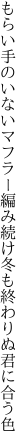 もらい手のいないマフラー編み続け 冬も終わりぬ君に合う色