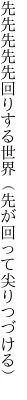 先先先先先回りする世界 （先が回って尖りつづける）