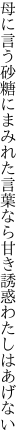 母に言う砂糖にまみれた言葉なら 甘き誘惑わたしはあげない