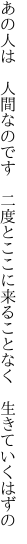 あの人は　人間なのです　二度とここに 来ることなく　生きていくはずの