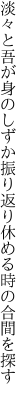 淡々と吾が身のしずか振り返り 休める時の合間を探す