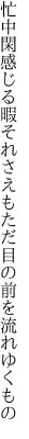 忙中閑感じる暇それさえも ただ目の前を流れゆくもの