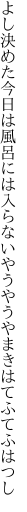 よし決めた今日は風呂には入らない やうやうやまきはてふてふはつし