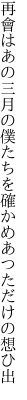 再會はあの三月の僕たちを 確かめあつただけの想ひ出