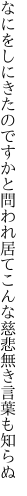 なにをしにきたのですかと問われ居て こんな慈悲無き言葉も知らぬ