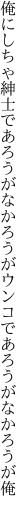 俺にしちゃ紳士であろうがなかろうが ウンコであろうがなかろうが俺
