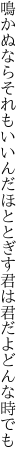 鳴かぬならそれもいいんだほととぎす 君は君だよどんな時でも