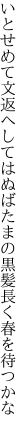 いとせめて文返へしてはぬばたまの 黒髪長く春を待つかな