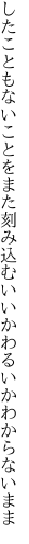 したこともないことをまた刻み込む いいかわるいかわからないまま