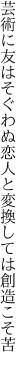 芸術に友はそぐわぬ恋人と 変換しては創造こそ苦