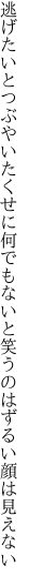 逃げたいとつぶやいたくせに何でもないと 笑うのはずるい顔は見えない