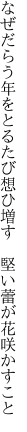 なぜだらう年をとるたび想ひ増す 　堅い蕾が花咲かすこと