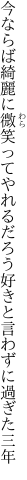 今ならば綺麗に微笑ってやれるだろう 好きと言わずに過ぎた三年