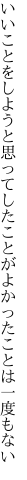 いいことをしようと思ってしたことが よかったことは一度もない