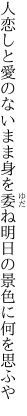 人恋しと愛のないまま身を委ね 明日の景色に何を思ふや