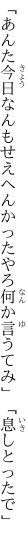 「あんた今日なんもせえへんかったやろ 何か言うてみ」「息しとったで」