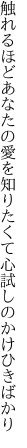 触れるほどあなたの愛を知りたくて 心試しのかけひきばかり