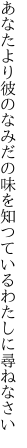 あなたより彼のなみだの味を 知つているわたしに尋ねなさい