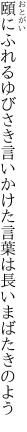 頤にふれるゆびさき言いかけた 言葉は長いまばたきのよう