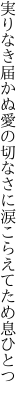 実りなき届かぬ愛の切なさに 涙こらえてため息ひとつ