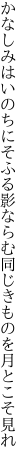 かなしみはいのちにそふる影ならむ 同じきものを月とこそ見れ