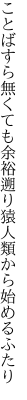 ことばすら無くても余裕遡り 猿人類から始めるふたり